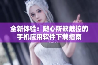 全新体验：随心所欲触控的手机应用软件下载指南