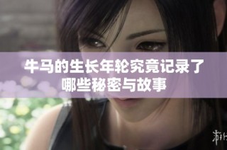 牛马的生长年轮究竟记录了哪些秘密与故事