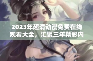 2023年超清动漫免费在线观看大全，汇聚三年精彩内容