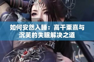 如何安然入睡：高干粟熹与沉芙的失眠解决之道