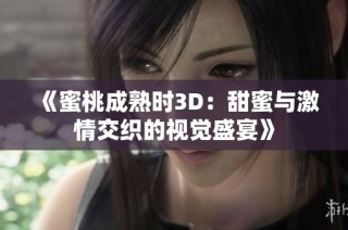 《蜜桃成熟时3D：甜蜜与激情交织的视觉盛宴》