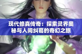 现代修真传奇：探索灵界奥秘与人间纠葛的奇幻之旅