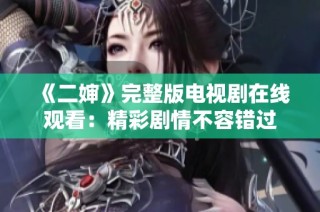 《二婶》完整版电视剧在线观看：精彩剧情不容错过