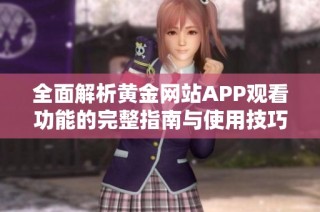 全面解析黄金网站APP观看功能的完整指南与使用技巧