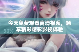 今天免费观看高清视频，畅享精彩精彩影视体验