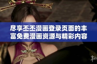 尽享丕丕漫画登录页面的丰富免费漫画资源与精彩内容