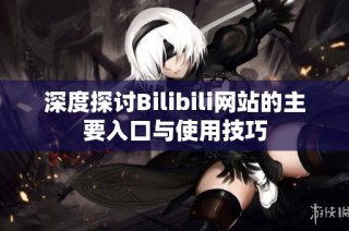 深度探讨Bilibili网站的主要入口与使用技巧