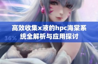 高效收集x液的hpc海棠系统全解析与应用探讨