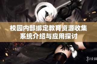 校园内部绑定教育资源收集系统介绍与应用探讨