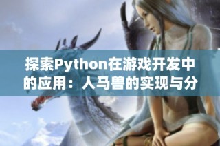 探索Python在游戏开发中的应用：人马兽的实现与分析