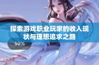 探索游戏职业玩家的收入现状与理想追求之路