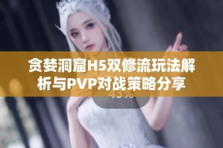贪婪洞窟H5双修流玩法解析与PVP对战策略分享