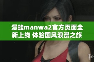 漫蛙manwa2官方页面全新上线 体验国风浪漫之旅