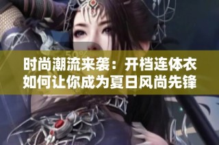 时尚潮流来袭：开档连体衣如何让你成为夏日风尚先锋