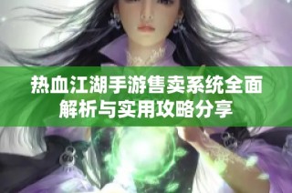 热血江湖手游售卖系统全面解析与实用攻略分享