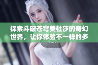 探索斗破苍穹美杜莎的奇幻世界，让你体验不一样的多人游戏乐趣