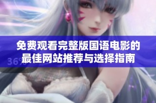 免费观看完整版国语电影的最佳网站推荐与选择指南
