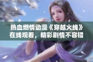 热血燃情动漫《穿越火线》在线观看，精彩剧情不容错过