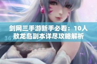 剑网三手游新手必看：10人敖龙岛副本详尽攻略解析