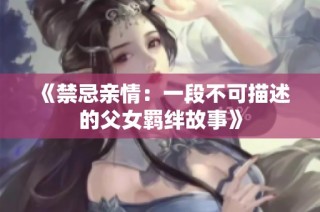 《禁忌亲情：一段不可描述的父女羁绊故事》