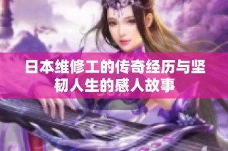 日本维修工的传奇经历与坚韧人生的感人故事