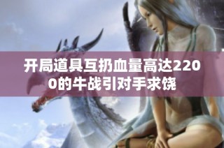 开局道具互扔血量高达2200的牛战引对手求饶