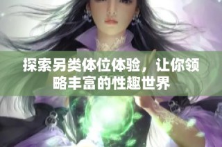 探索另类体位体验，让你领略丰富的性趣世界