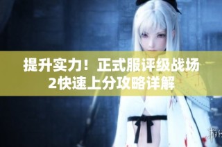 提升实力！正式服评级战场2快速上分攻略详解