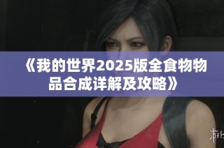 《我的世界2025版全食物物品合成详解及攻略》