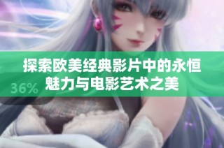 探索欧美经典影片中的永恒魅力与电影艺术之美