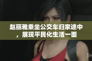 赵丽雅乘坐公交车归家途中，展现平民化生活一面