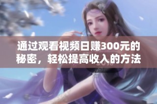 通过观看视频日赚300元的秘密，轻松提高收入的方法揭秘
