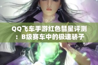 QQ飞车手游红色彗星评测：B级赛车中的极速骄子