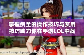掌握剑圣的操作技巧与实用技巧助力你在手游LOL中战胜对手