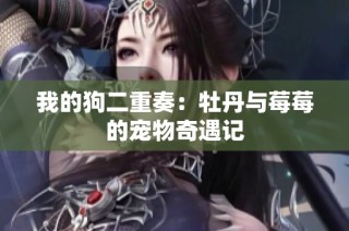 我的狗二重奏：牡丹与莓莓的宠物奇遇记