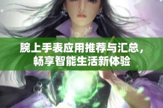 腕上手表应用推荐与汇总，畅享智能生活新体验