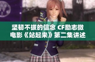 坚韧不拔的信念 CF励志微电影《站起来》第二集讲述钢铁意志