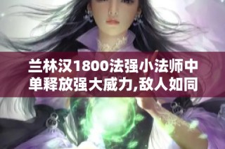 兰林汉1800法强小法师中单释放强大威力,敌人如同纸片脆弱