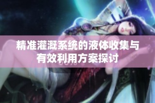 精准灌溉系统的液体收集与有效利用方案探讨