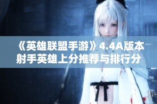 《英雄联盟手游》4.4A版本射手英雄上分推荐与排行分析