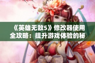 《英雄无敌5》修改器使用全攻略：提升游戏体验的秘籍与技巧