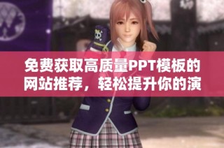 免费获取高质量PPT模板的网站推荐，轻松提升你的演示效果