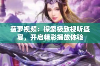 菠萝视频：探索极致视听盛宴，开启精彩播放体验