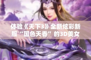 体验《天下3》全新炫彩新服“国色天香”的3D美女风采