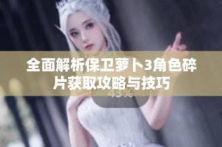 全面解析保卫萝卜3角色碎片获取攻略与技巧