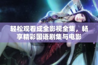 轻松观看成全影视全集，畅享精彩国语剧集与电影