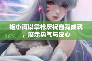 姬小满以拿枪庆祝自我成就，展示勇气与决心