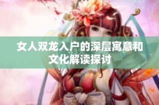 女人双龙入户的深层寓意和文化解读探讨