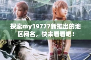 探索my19777新推出的地区网名，快来看看吧！