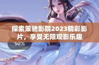 探索策驰影院2023精彩影片，享受无限观影乐趣